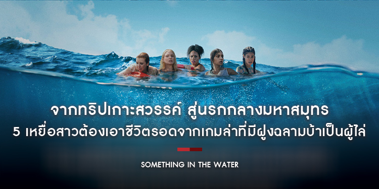 จากทริปเกาะสวรรค์ สู่นรกกลางมหาสมุทร 5 เหยื่อสาวต้องเอาชีวิตรอดจากเกมล่าที่มีฝูงฉลามบ้าเป็นผู้ไล่ “Something in the Water ครีบขย้ำ คลั่งมหาสมุทร”